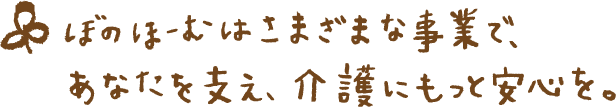 ぼのほーむはさまざまな事業で、あなたを支え、介護にもっと安心を。