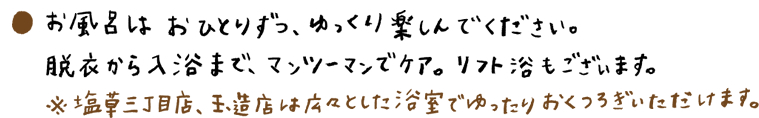 お風呂はおひとりずつ、ゆっくり楽しんでください。脱衣から入浴までマンツーマンでケア。リフト浴もございます。