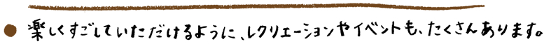 楽しくすごしていただけるように、レクレーションやイベントもたくさんあります。